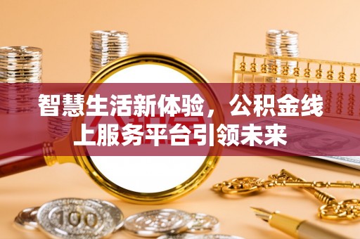 卫滨智慧生活新体验，公积金线上服务平台引领未来