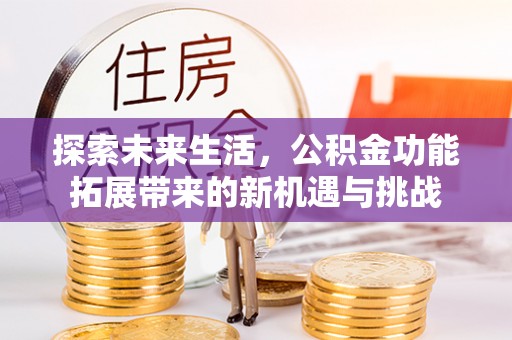 卫滨探索未来生活，公积金功能拓展带来的新机遇与挑战