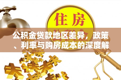 卫滨公积金贷款地区差异，政策、利率与购房成本的深度解析
