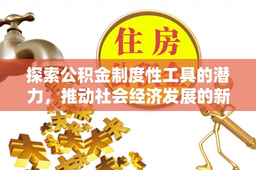 卫滨探索公积金制度性工具的潜力，推动社会经济发展的新引擎