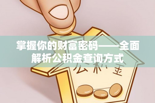 卫滨掌握你的财富密码——全面解析公积金查询方式