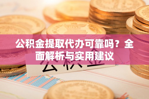 卫滨公积金提取代办可靠吗？全面解析与实用建议