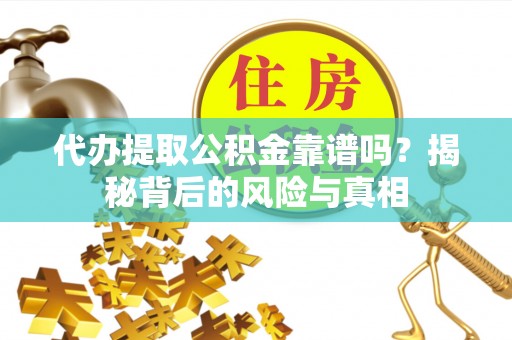 卫滨代办提取公积金靠谱吗？揭秘背后的风险与真相