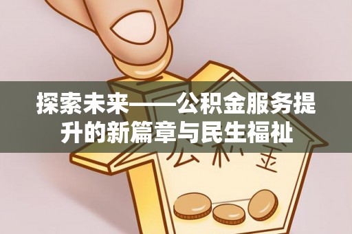 卫滨探索未来——公积金服务提升的新篇章与民生福祉