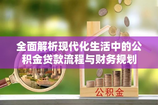 卫滨全面解析现代化生活中的公积金贷款流程与财务规划