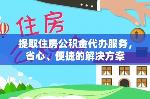 卫滨提取住房公积金代办服务，省心、便捷的解决方案