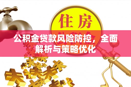卫滨公积金贷款风险防控，全面解析与策略优化
