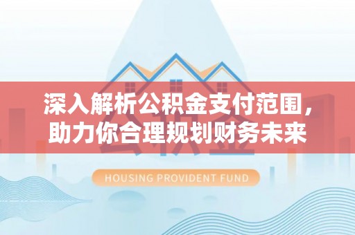 卫滨深入解析公积金支付范围，助力你合理规划财务未来
