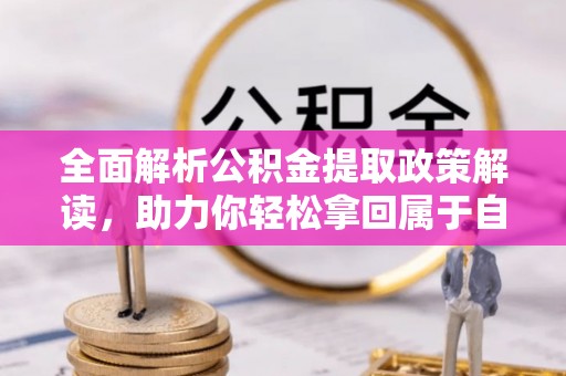 卫滨全面解析公积金提取政策解读，助力你轻松拿回属于自己的钱