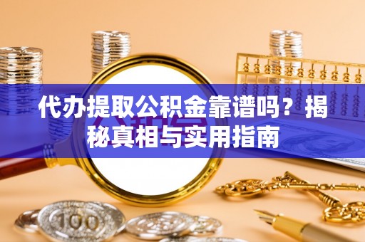 卫滨代办提取公积金靠谱吗？揭秘真相与实用指南