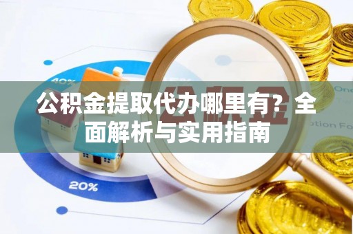 卫滨公积金提取代办哪里有？全面解析与实用指南
