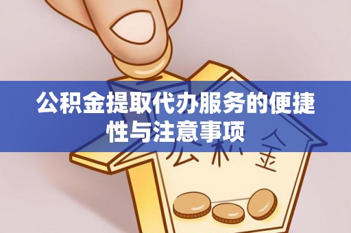 卫滨公积金提取代办服务的便捷性与注意事项