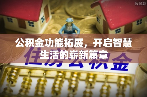 卫滨公积金功能拓展，开启智慧生活的崭新篇章