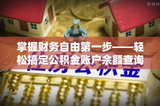 卫滨掌握财务自由第一步——轻松搞定公积金账户余额查询的方法与技巧