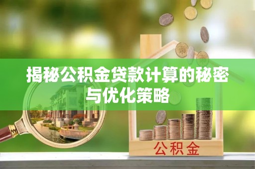 卫滨揭秘公积金贷款计算的秘密与优化策略