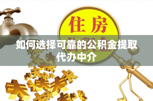 卫滨如何选择可靠的公积金提取代办中介