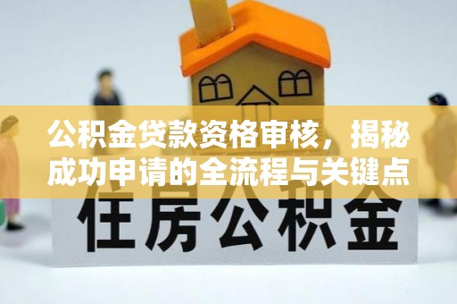 卫滨公积金贷款资格审核，揭秘成功申请的全流程与关键点