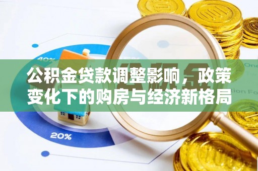 卫滨公积金贷款调整影响，政策变化下的购房与经济新格局
