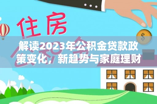 卫滨解读2023年公积金贷款政策变化，新趋势与家庭理财规划