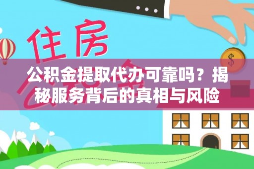 卫滨公积金提取代办可靠吗？揭秘服务背后的真相与风险