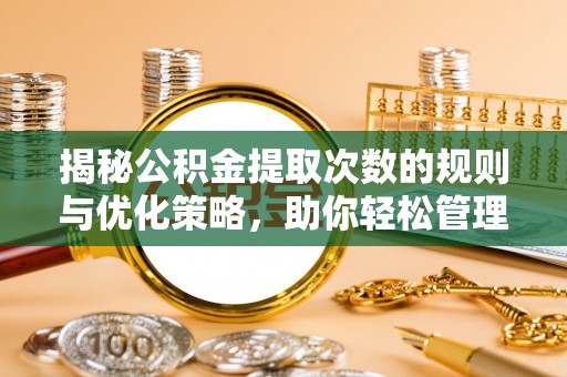 卫滨揭秘公积金提取次数的规则与优化策略，助你轻松管理财务