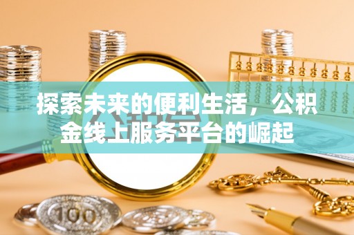 卫滨探索未来的便利生活，公积金线上服务平台的崛起