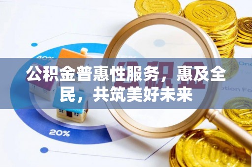 卫滨公积金普惠性服务，惠及全民，共筑美好未来