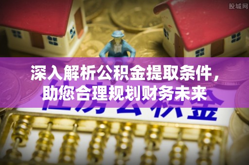 卫滨深入解析公积金提取条件，助您合理规划财务未来
