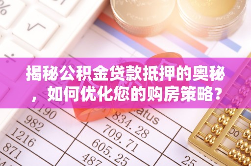 卫滨揭秘公积金贷款抵押的奥秘，如何优化您的购房策略？