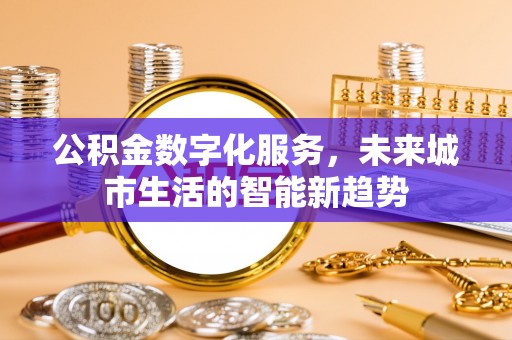 卫滨公积金数字化服务，未来城市生活的智能新趋势