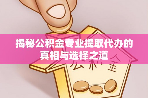 卫滨揭秘公积金专业提取代办的真相与选择之道