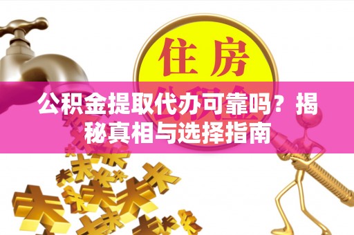卫滨公积金提取代办可靠吗？揭秘真相与选择指南