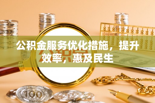 卫滨公积金服务优化措施，提升效率，惠及民生