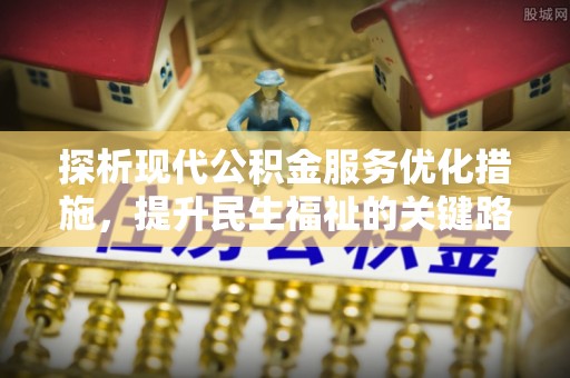 卫滨探析现代公积金服务优化措施，提升民生福祉的关键路径