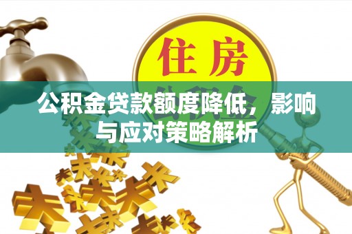 卫滨公积金贷款额度降低，影响与应对策略解析