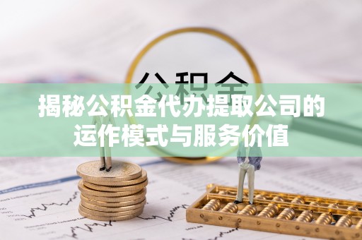 卫滨揭秘公积金代办提取公司的运作模式与服务价值