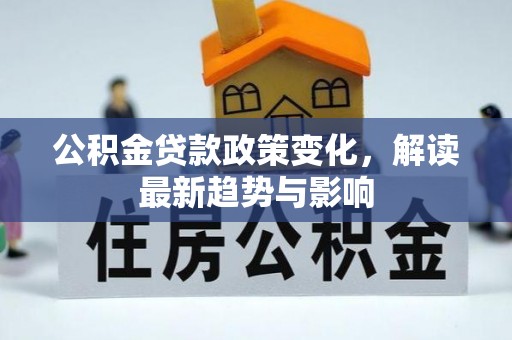卫滨公积金贷款政策变化，解读最新趋势与影响