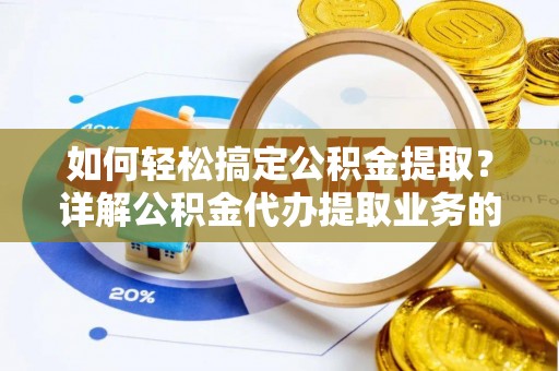 卫滨如何轻松搞定公积金提取？详解公积金代办提取业务的便捷之道