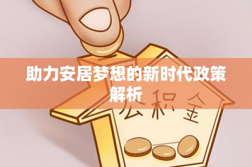 卫滨助力安居梦想的新时代政策解析