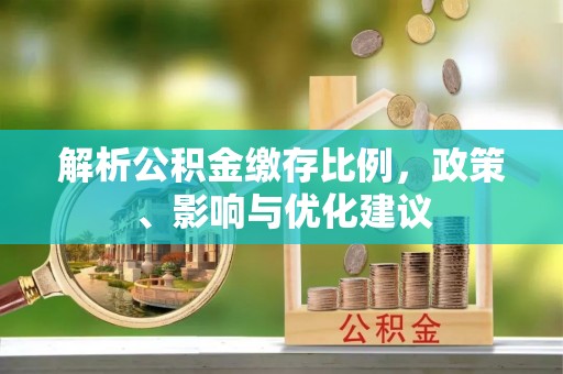 卫滨解析公积金缴存比例，政策、影响与优化建议