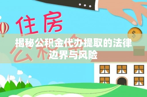 卫滨揭秘公积金代办提取的法律边界与风险