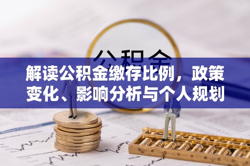 卫滨解读公积金缴存比例，政策变化、影响分析与个人规划