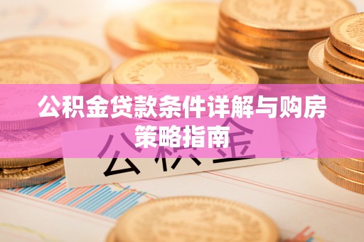 卫滨公积金贷款条件详解与购房策略指南