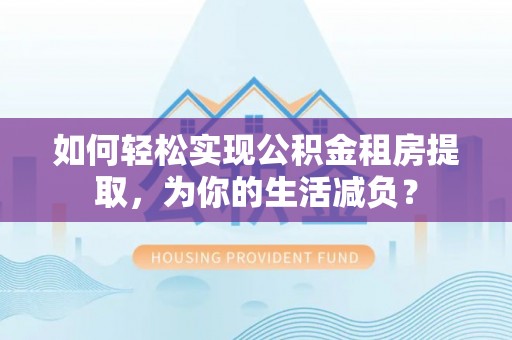 卫滨如何轻松实现公积金租房提取，为你的生活减负？
