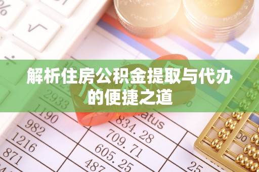 卫滨解析住房公积金提取与代办的便捷之道