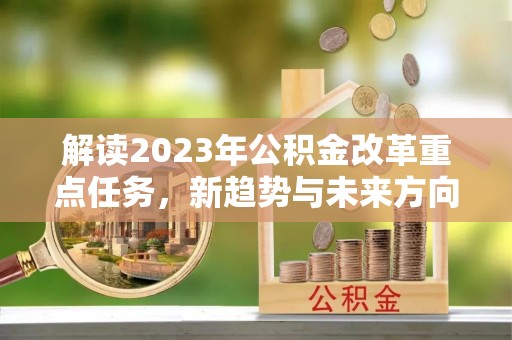 卫滨解读2023年公积金改革重点任务，新趋势与未来方向