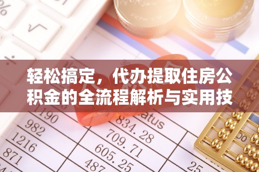 卫滨轻松搞定，代办提取住房公积金的全流程解析与实用技巧