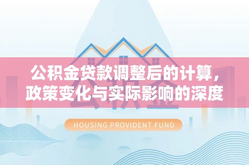 卫滨公积金贷款调整后的计算，政策变化与实际影响的深度解析