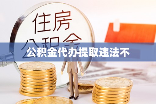 卫滨公积金代办提取违法不