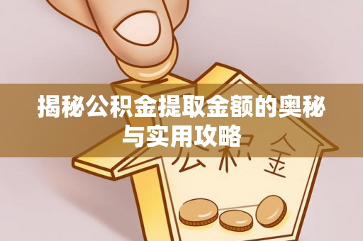 卫滨揭秘公积金提取金额的奥秘与实用攻略